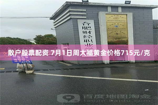 散户股票配资 7月1日周大福黄金价格715元/克