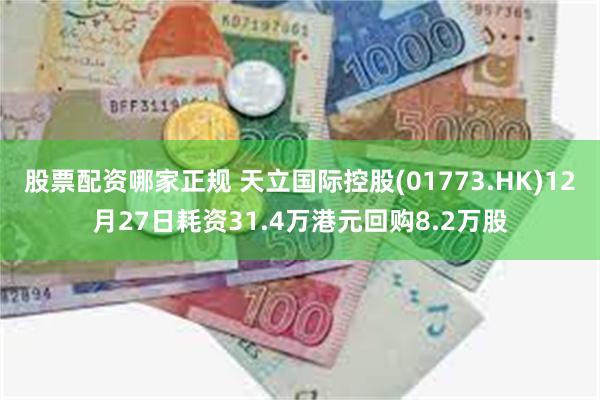 股票配资哪家正规 天立国际控股(01773.HK)12月27日耗资31.4万港元回购8.2万股