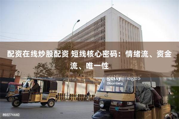 配资在线炒股配资 短线核心密码：情绪流、资金流、唯一性