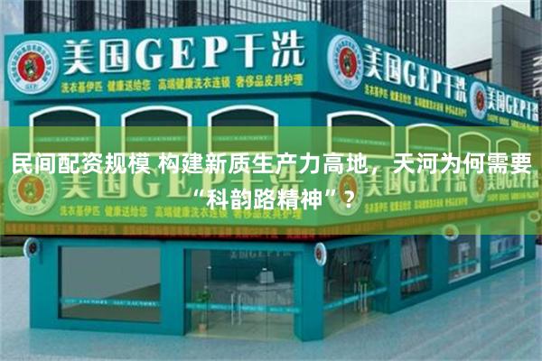民间配资规模 构建新质生产力高地，天河为何需要“科韵路精神”？