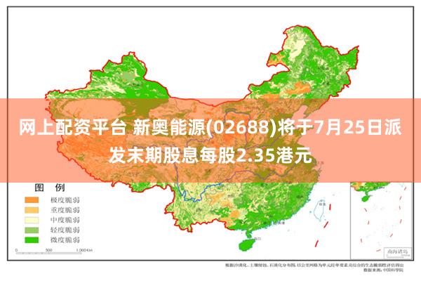 网上配资平台 新奥能源(02688)将于7月25日派发末期股息每股2.35港元