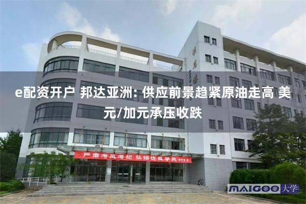 e配资开户 邦达亚洲: 供应前景趋紧原油走高 美元/加元承压收跌