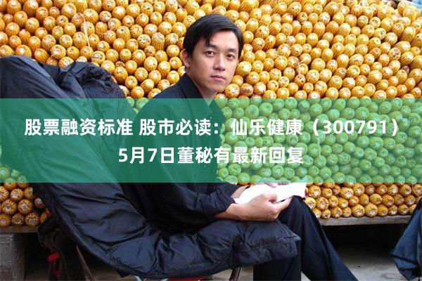 股票融资标准 股市必读：仙乐健康（300791）5月7日董秘有最新回复