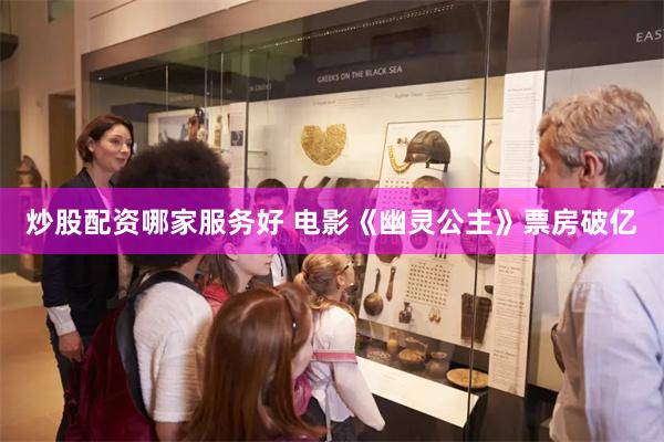 炒股配资哪家服务好 电影《幽灵公主》票房破亿