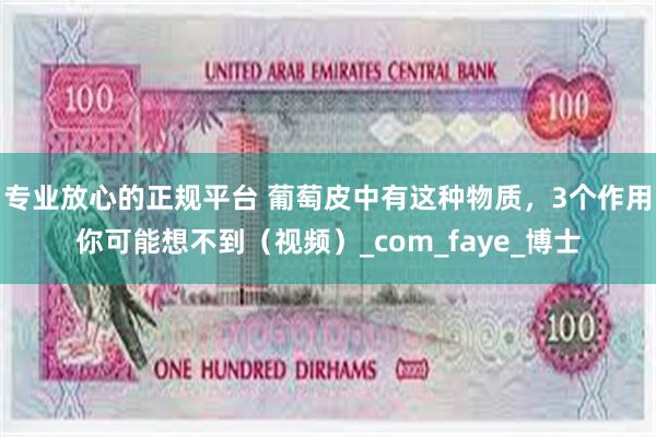 专业放心的正规平台 葡萄皮中有这种物质，3个作用你可能想不到（视频）_com_faye_博士