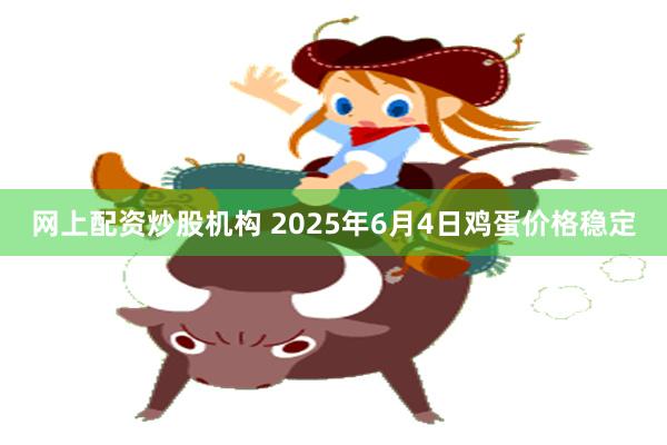 网上配资炒股机构 2025年6月4日鸡蛋价格稳定