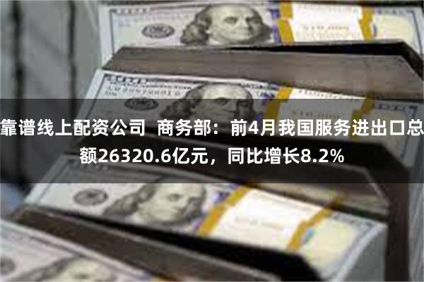 靠谱线上配资公司  商务部：前4月我国服务进出口总额26320.6亿元，同比增长8.2%