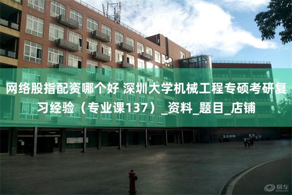 网络股指配资哪个好 深圳大学机械工程专硕考研复习经验（专业课137）_资料_题目_店铺