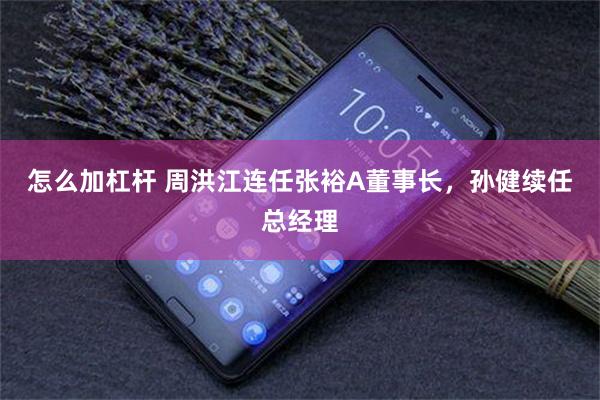 怎么加杠杆 周洪江连任张裕A董事长，孙健续任总经理