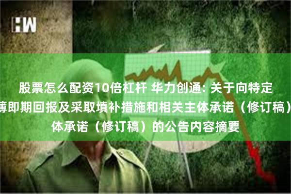 股票怎么配资10倍杠杆 华力创通: 关于向特定对象发行股票摊薄即期回报及采取填补措施和相关主体承诺（修订稿）的公告内容摘要