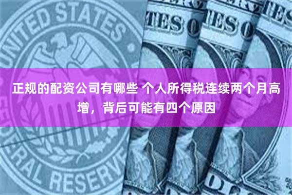 正规的配资公司有哪些 个人所得税连续两个月高增，背后可能有四个原因