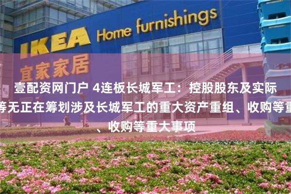 壹配资网门户 4连板长城军工：控股股东及实际控制人等无正在筹划涉及长城军工的重大资产重组、收购等重大事项