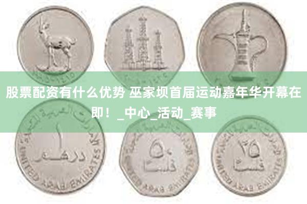 股票配资有什么优势 巫家坝首届运动嘉年华开幕在即！_中心_活动_赛事
