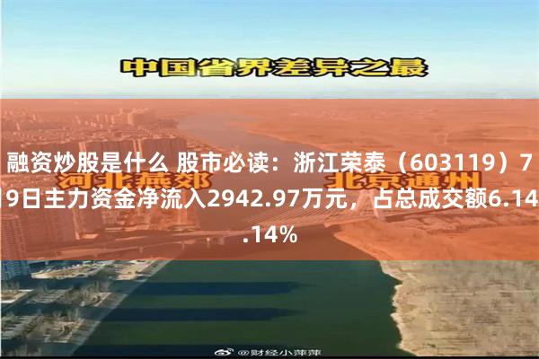 融资炒股是什么 股市必读：浙江荣泰（603119）7月9日主力资金净流入2942.97万元，占总成交额6.14%