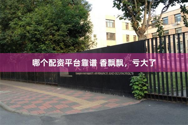哪个配资平台靠谱 香飘飘，亏大了
