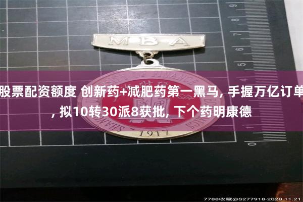 股票配资额度 创新药+减肥药第一黑马, 手握万亿订单, 拟10转30派8获批, 下个药明康德