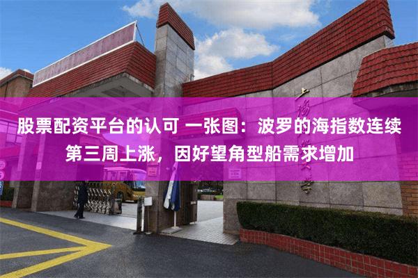 股票配资平台的认可 一张图：波罗的海指数连续第三周上涨，因好望角型船需求增加