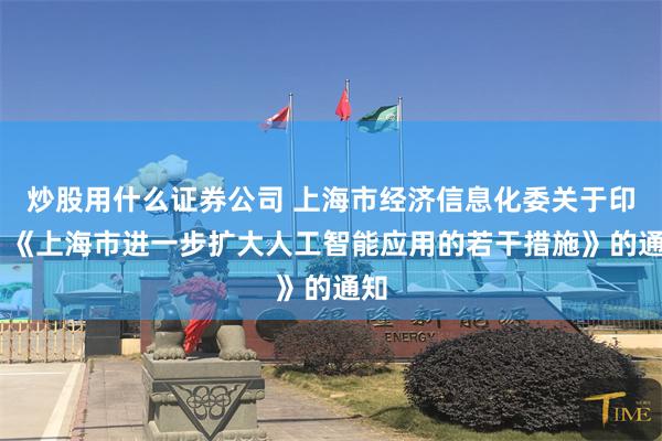 炒股用什么证券公司 上海市经济信息化委关于印发 《上海市进一步扩大人工智能应用的若干措施》的通知
