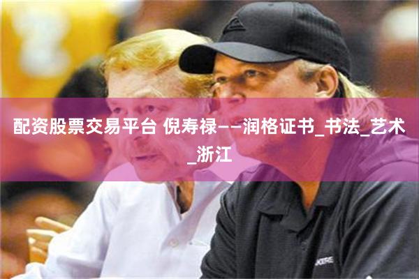 配资股票交易平台 倪寿禄——润格证书_书法_艺术_浙江