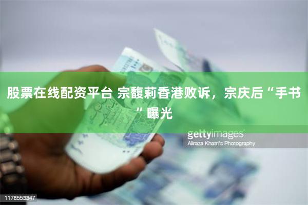 股票在线配资平台 宗馥莉香港败诉，宗庆后“手书”曝光