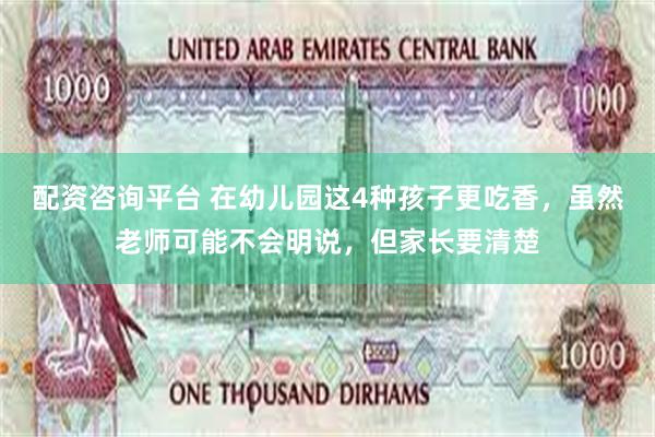 配资咨询平台 在幼儿园这4种孩子更吃香，虽然老师可能不会明说，但家长要清楚