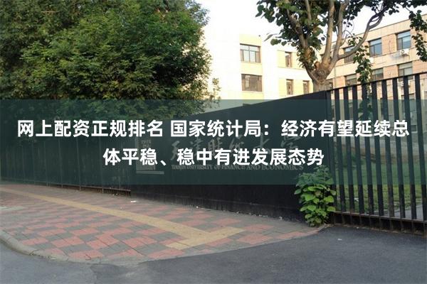网上配资正规排名 国家统计局：经济有望延续总体平稳、稳中有进发展态势