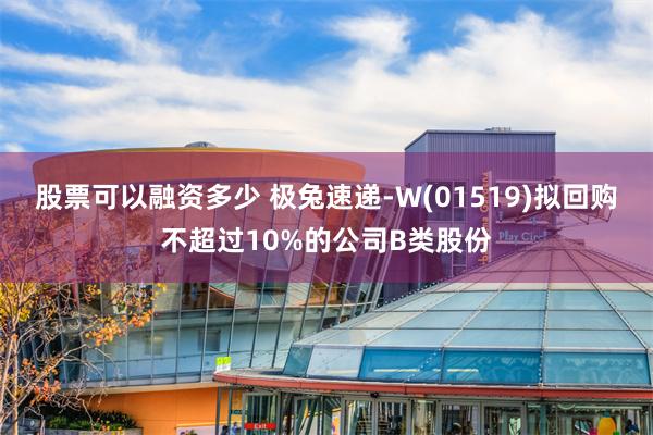 股票可以融资多少 极兔速递-W(01519)拟回购不超过10%的公司B类股份