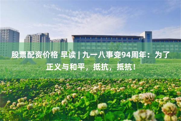 股票配资价格 早读 | 九一八事变94周年：为了正义与和平，抵抗，抵抗！