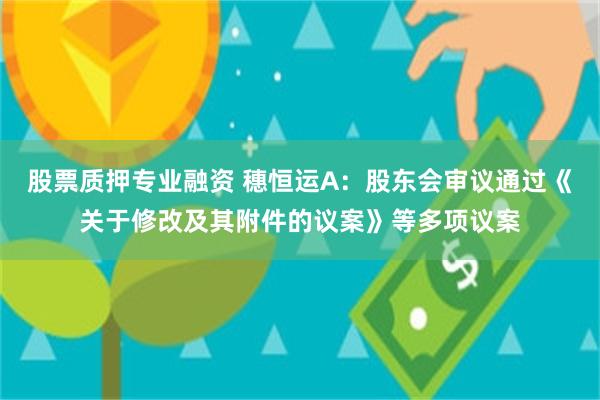 股票质押专业融资 穗恒运A：股东会审议通过《关于修改及其附件的议案》等多项议案