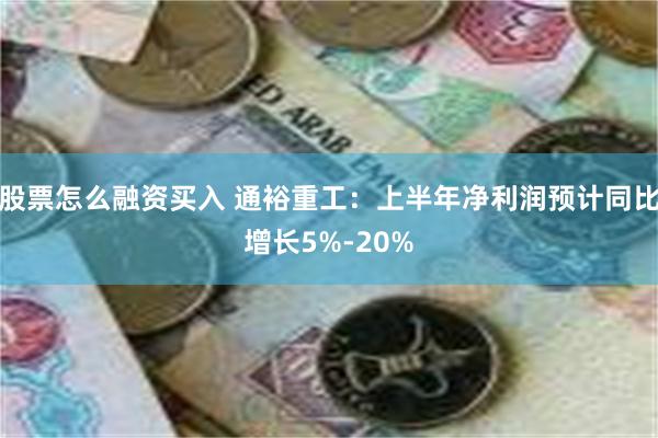 股票怎么融资买入 通裕重工:上半年净利润预计同比增长5%-20%