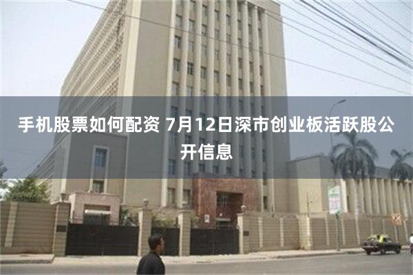 手机股票如何配资 7月12日深市创业板活跃股公开信息