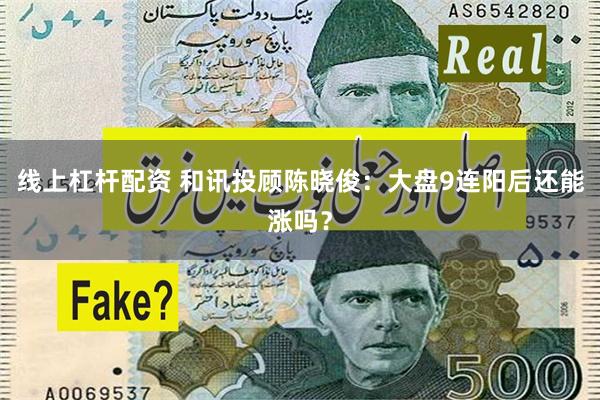 线上杠杆配资 和讯投顾陈晓俊：大盘9连阳后还能涨吗？