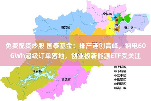 免费配资炒股 国泰基金：排产连创高峰，钠电60GWh超级订单落地，创业板新能源ETF受关注
