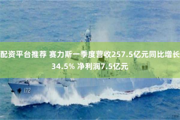 配资平台推荐 赛力斯一季度营收257.5亿元同比增长34.5% 净利润7.5亿元