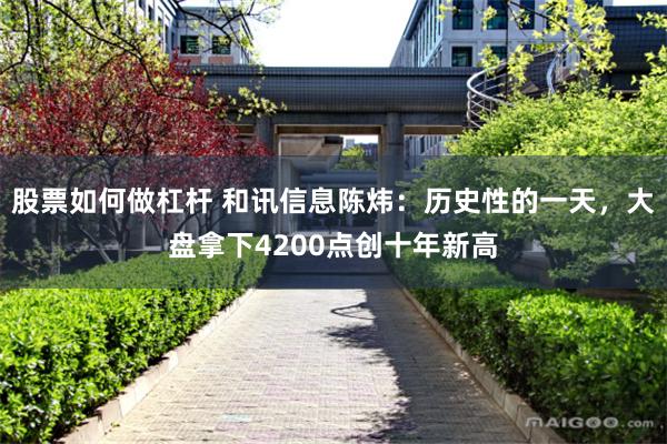 股票如何做杠杆 和讯信息陈炜:历史性的一天,大盘拿下4200点创十年新高