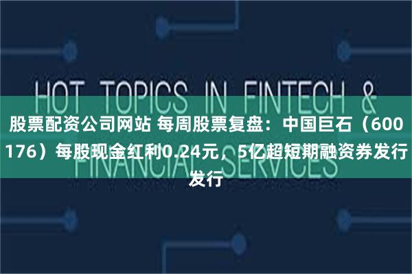 股票配资公司网站 每周股票复盘：中国巨石（600176）每股现金红利0.24元，5亿超短期融资券发行