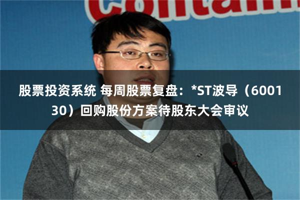 股票投资系统 每周股票复盘：*ST波导（600130）回购股份方案待股东大会审议