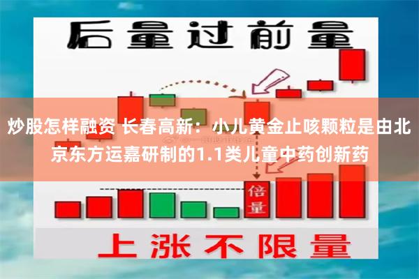 炒股怎样融资 长春高新：小儿黄金止咳颗粒是由北京东方运嘉研制的1.1类儿童中药创新药
