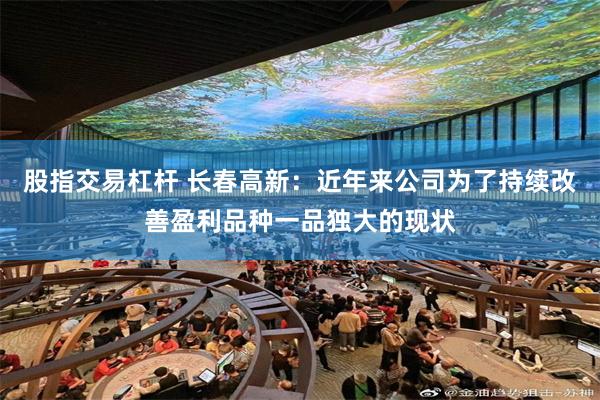 股指交易杠杆 长春高新：近年来公司为了持续改善盈利品种一品独大的现状