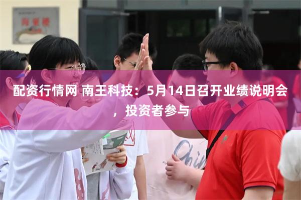 配资行情网 南王科技：5月14日召开业绩说明会，投资者参与