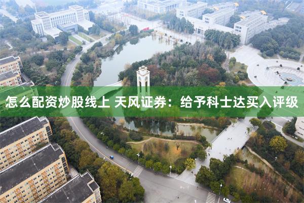 怎么配资炒股线上 天风证券：给予科士达买入评级