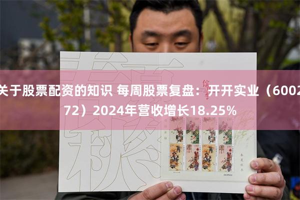 关于股票配资的知识 每周股票复盘：开开实业（600272）2024年营收增长18.25%
