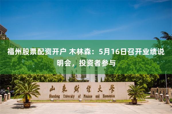 福州股票配资开户 木林森：5月16日召开业绩说明会，投资者参与