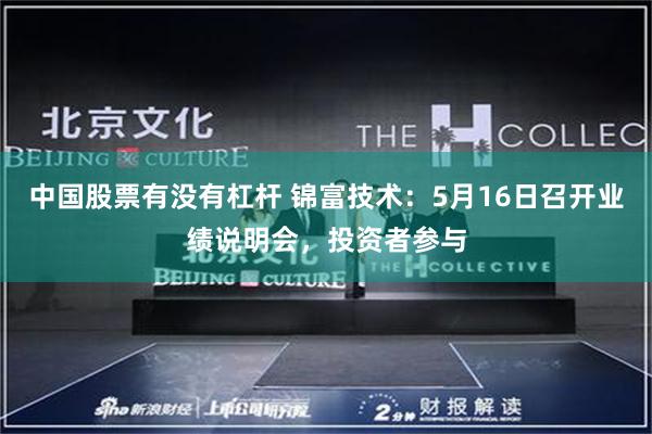 中国股票有没有杠杆 锦富技术：5月16日召开业绩说明会，投资者参与