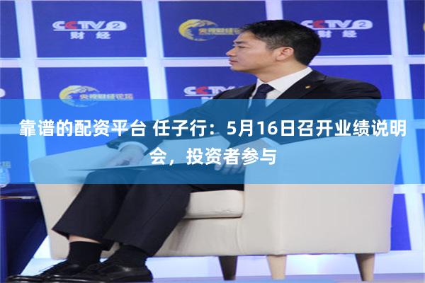 靠谱的配资平台 任子行:5月16日召开业绩说明会,投资者参与