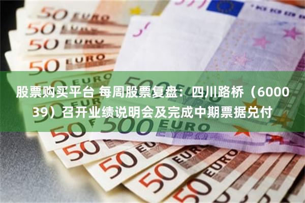 股票购买平台 每周股票复盘：四川路桥（600039）召开业绩说明会及完成中期票据兑付
