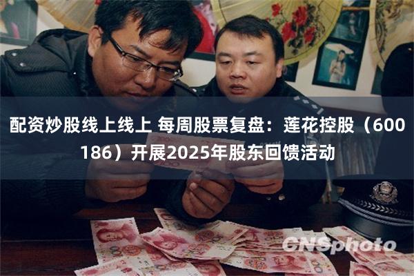 配资炒股线上线上 每周股票复盘：莲花控股（600186）开展2025年股东回馈活动
