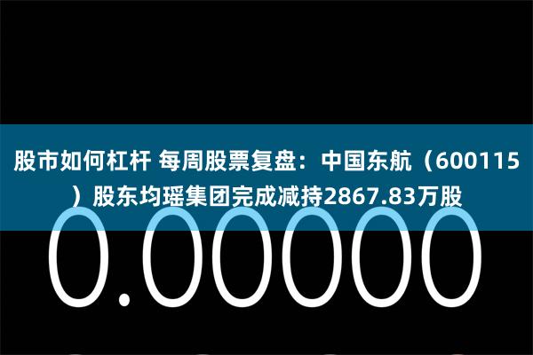 股市如何杠杆 每周股票复盘：中国东航（600115）股东均瑶集团完成减持2867.83万股