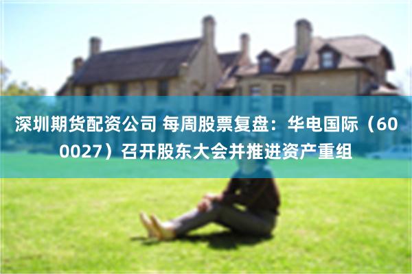 深圳期货配资公司 每周股票复盘：华电国际（600027）召开股东大会并推进资产重组
