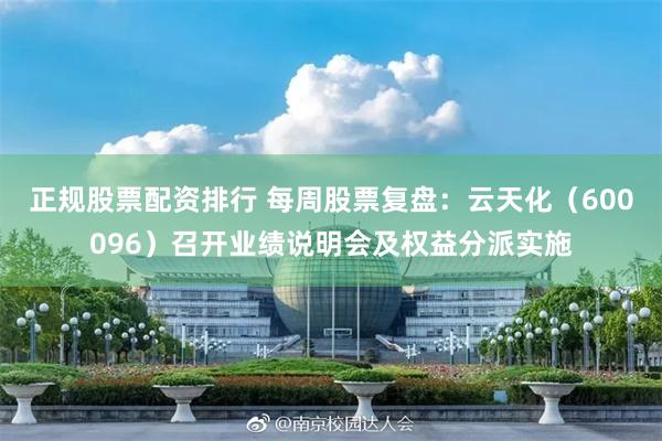 正规股票配资排行 每周股票复盘：云天化（600096）召开业绩说明会及权益分派实施